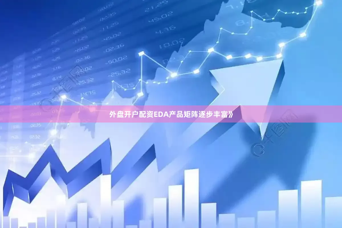 外盘开户配资EDA产品矩阵逐步丰富》