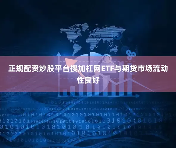 正规配资炒股平台搜加杠网ETF与期货市场流动性良好