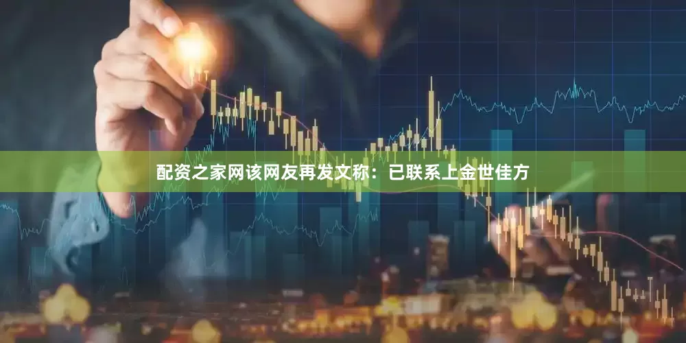 配资之家网该网友再发文称：已联系上金世佳方