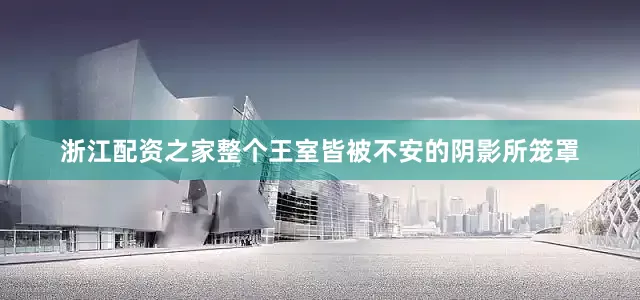 浙江配资之家整个王室皆被不安的阴影所笼罩