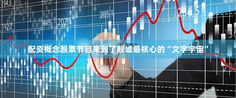 配资概念股票节目来到了殷墟最核心的“文字宇宙”