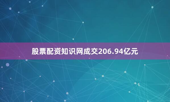 股票配资知识网成交206.94亿元