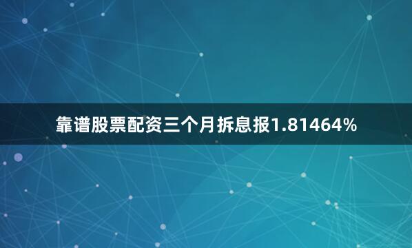 靠谱股票配资三个月拆息报1.81464%