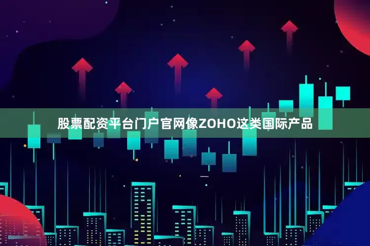 股票配资平台门户官网像ZOHO这类国际产品