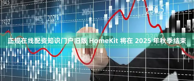 正规在线配资知识门户旧版 HomeKit 将在 2025 年秋季结束