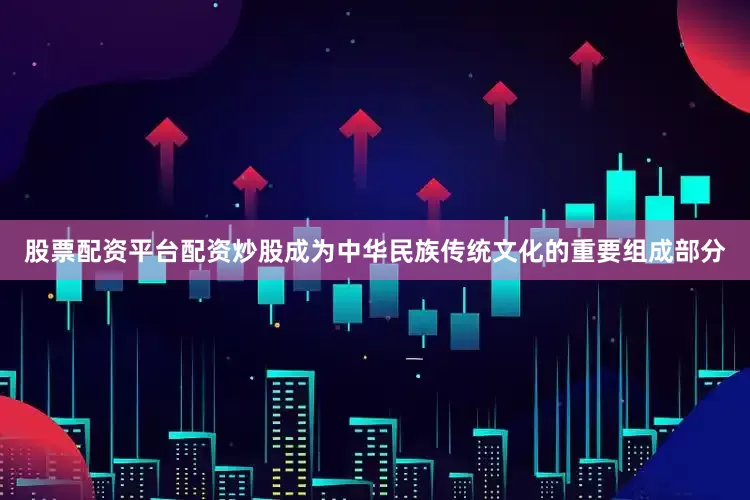 股票配资平台配资炒股成为中华民族传统文化的重要组成部分