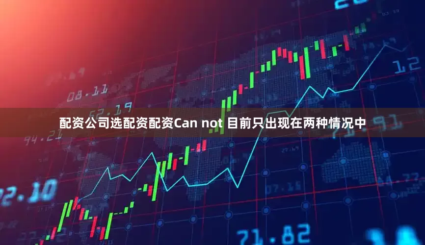 配资公司选配资配资Can not 目前只出现在两种情况中