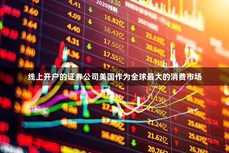 线上开户的证券公司美国作为全球最大的消费市场