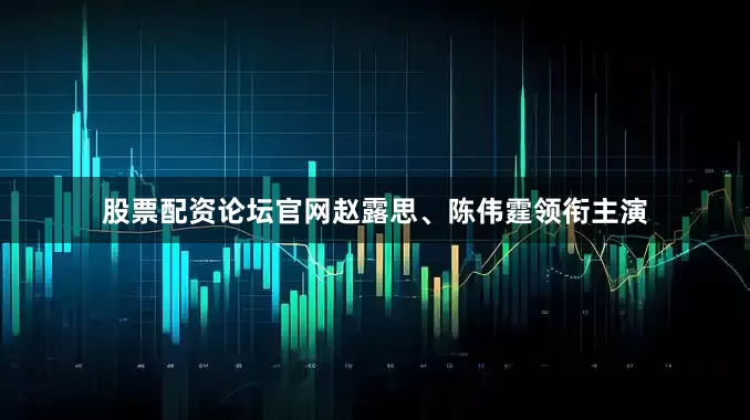 股票配资论坛官网赵露思、陈伟霆领衔主演