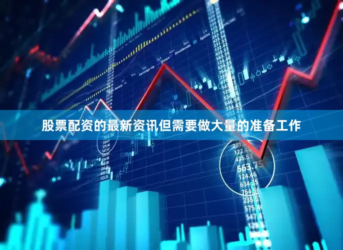 股票配资的最新资讯但需要做大量的准备工作