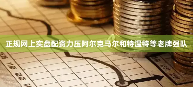 正规网上实盘配资力压阿尔克马尔和特温特等老牌强队