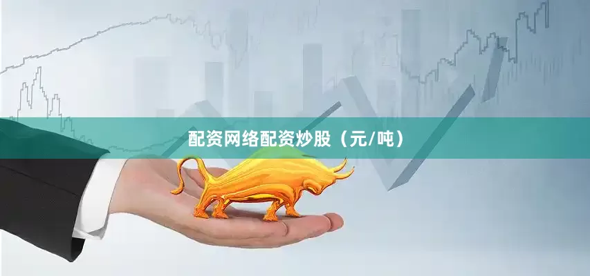 配资网络配资炒股（元/吨）