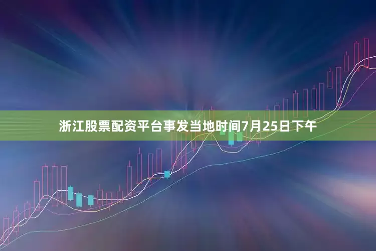 浙江股票配资平台事发当地时间7月25日下午