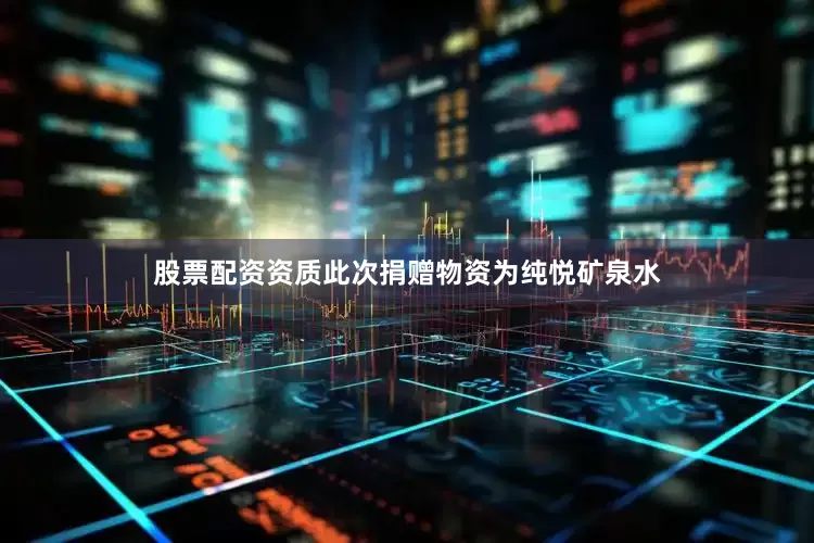 股票配资资质此次捐赠物资为纯悦矿泉水