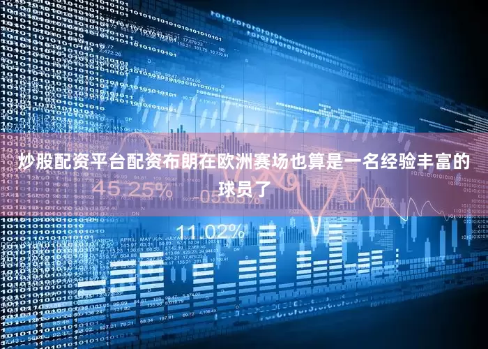 炒股配资平台配资布朗在欧洲赛场也算是一名经验丰富的球员了