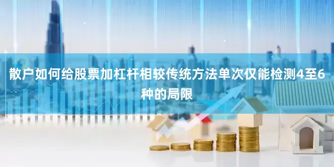 散户如何给股票加杠杆相较传统方法单次仅能检测4至6种的局限
