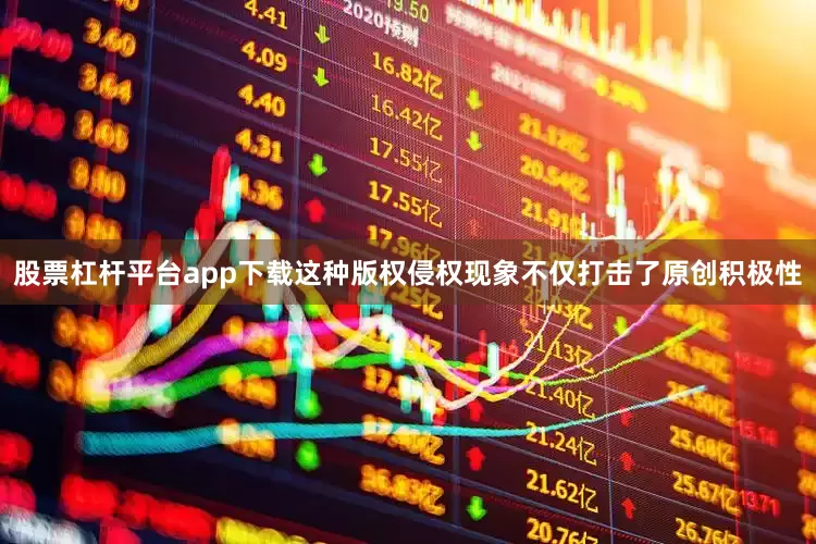 股票杠杆平台app下载这种版权侵权现象不仅打击了原创积极性