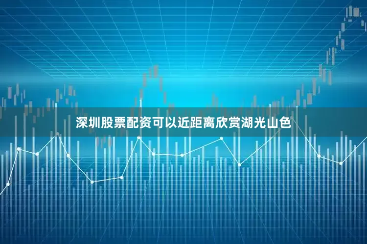 深圳股票配资可以近距离欣赏湖光山色