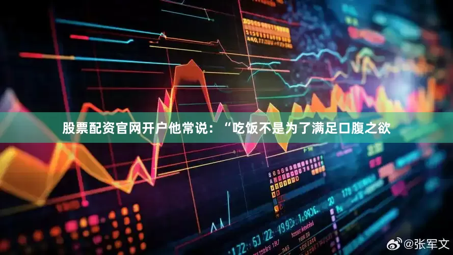 股票配资官网开户他常说：“吃饭不是为了满足口腹之欲