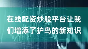 在线配资炒股平台让我们增添了护鸟的新知识