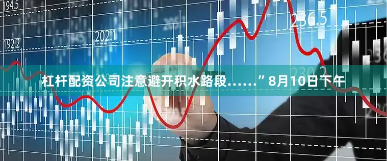 杠杆配资公司注意避开积水路段……”8月10日下午