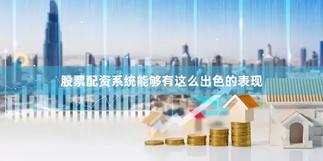 股票配资系统能够有这么出色的表现
