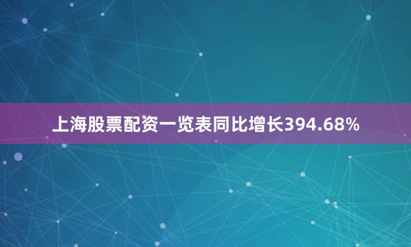 上海股票配资一览表同比增长394.68%