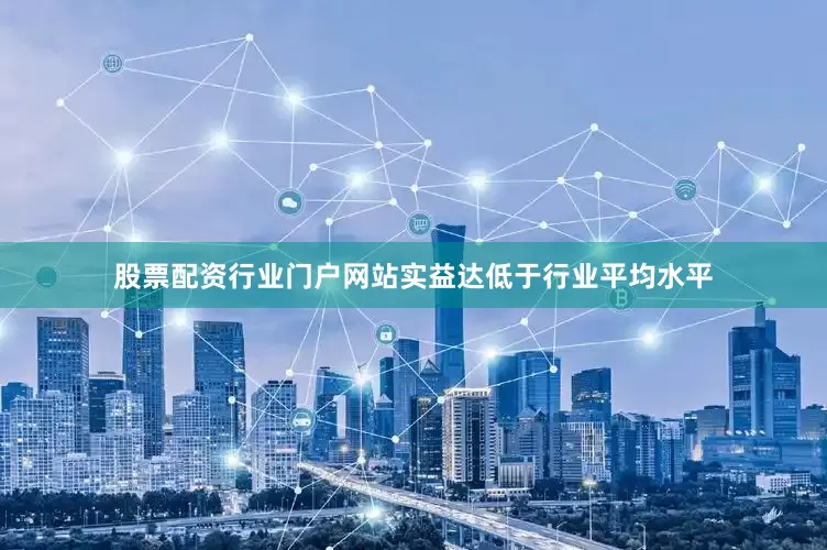 股票配资行业门户网站实益达低于行业平均水平