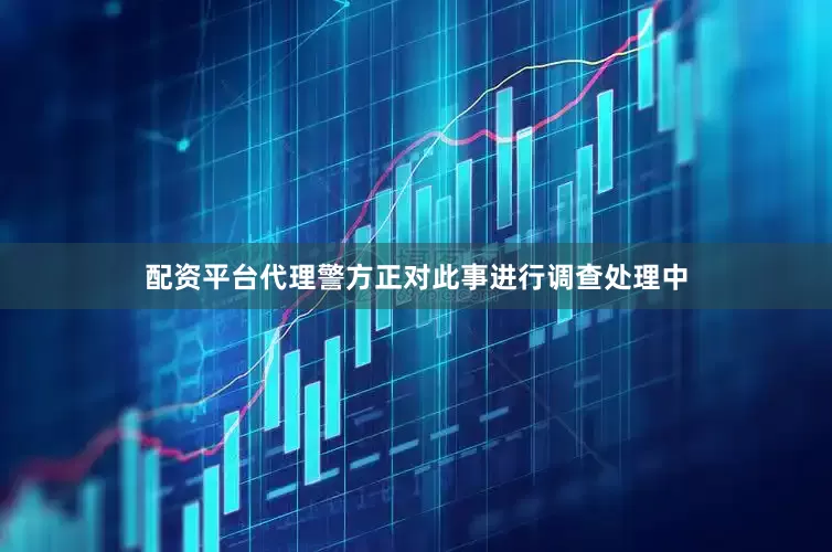 配资平台代理警方正对此事进行调查处理中