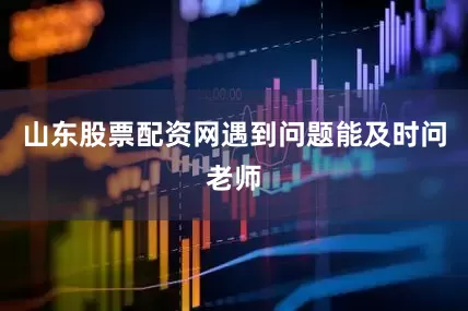 山东股票配资网遇到问题能及时问老师