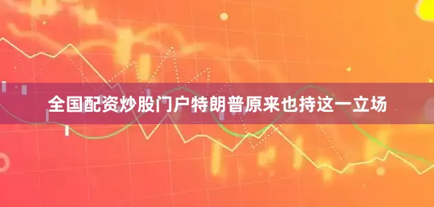 全国配资炒股门户特朗普原来也持这一立场