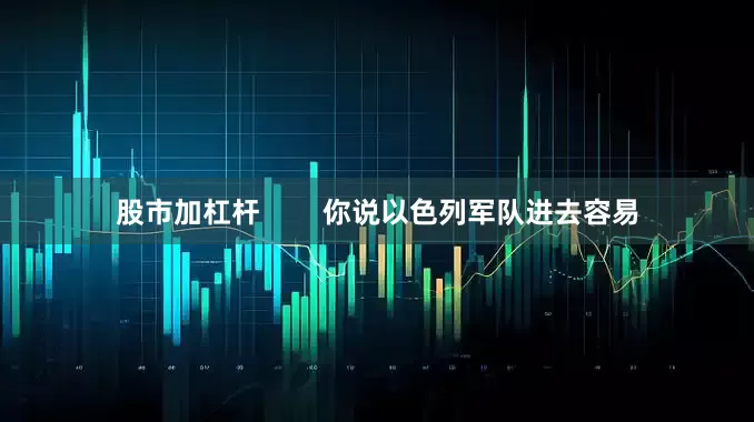 股市加杠杆        你说以色列军队进去容易
