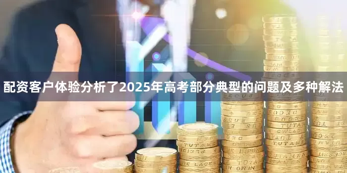 配资客户体验分析了2025年高考部分典型的问题及多种解法
